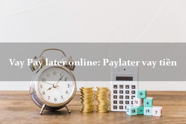 Vay Pay later online: Paylater vay tiền