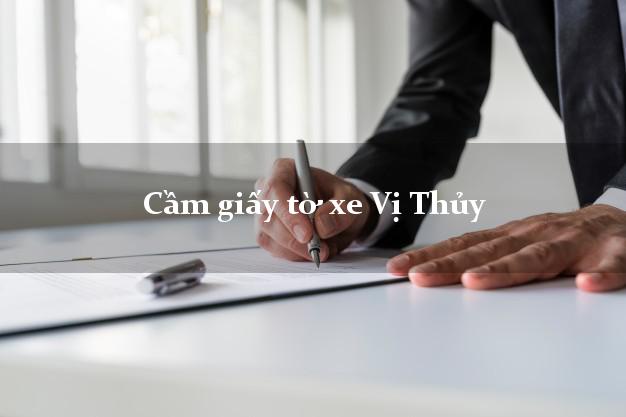 Cầm giấy tờ xe Vị Thủy