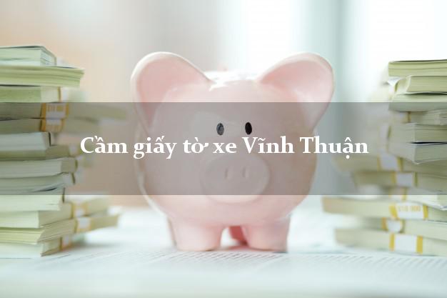 Cầm giấy tờ xe Vĩnh Thuận