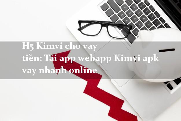 H5 Kimvi cho vay tiền: Tải app webapp Kimvi apk vay nhanh online
