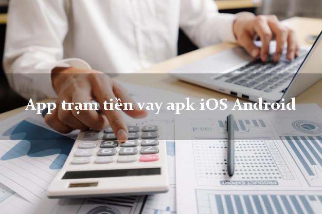 App trạm tiền vay apk iOS Android siêu nhanh như chớp