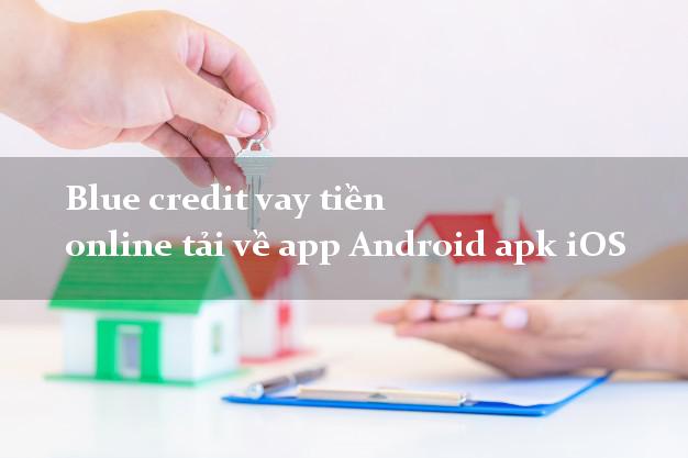 Blue credit vay tiền online tải về app Android apk iOS có tiền ngay